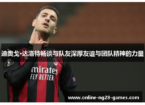 迪奥戈·达洛特畅谈与队友深厚友谊与团队精神的力量