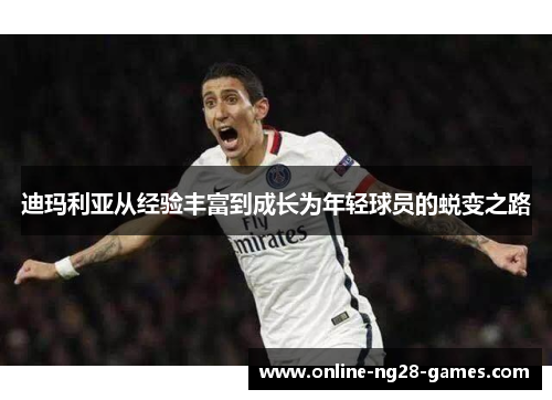 迪玛利亚从经验丰富到成长为年轻球员的蜕变之路 迪玛利亚从经验丰富到成长为年轻球员的蜕变之路