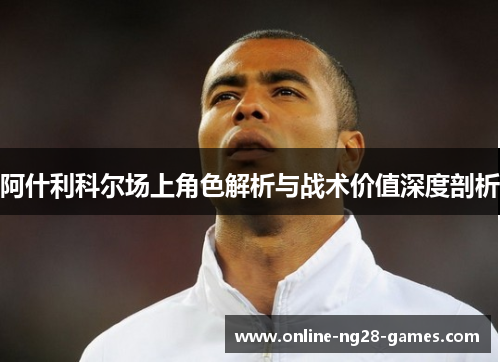 阿什利科尔场上角色解析与战术价值深度剖析