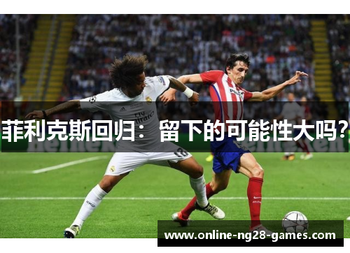 菲利克斯回归：留下的可能性大吗？