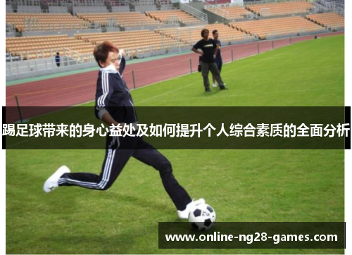 踢足球带来的身心益处及如何提升个人综合素质的全面分析