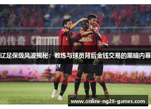 辽足保级风波揭秘：教练与球员背后金钱交易的黑暗内幕