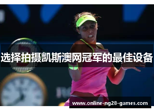 选择拍摄凯斯澳网冠军的最佳设备