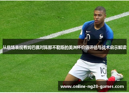 从临场表现看姆巴佩对阵那不勒斯的美洲杯价值评估与战术启示解读